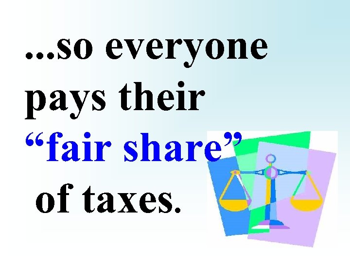 . . . so everyone pays their “fair share” of taxes. 