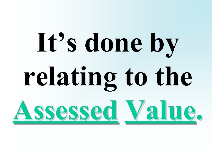 It’s done by relating to the Assessed Value. 