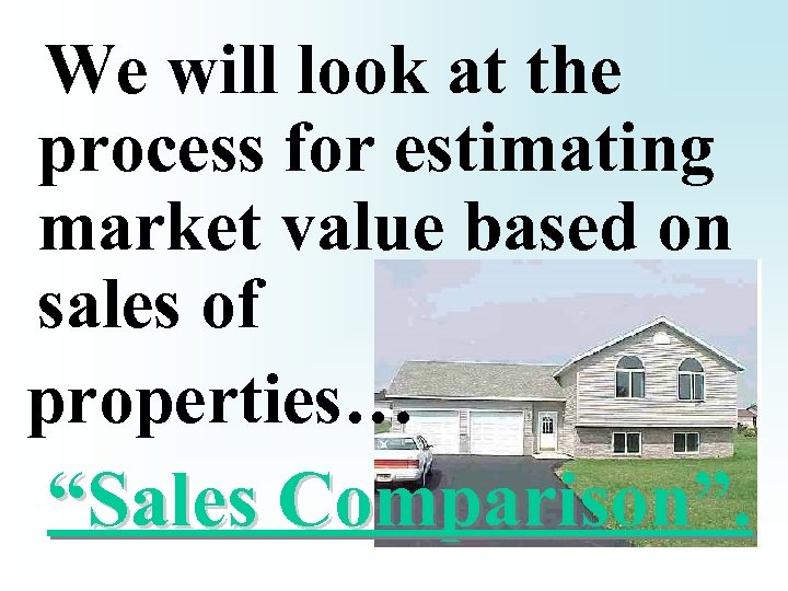 We will look at the process for estimating market value based on sales of