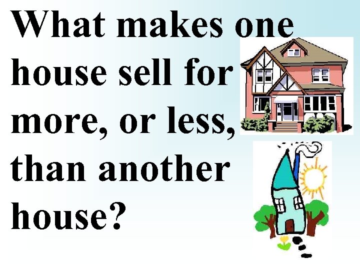 What makes one house sell for more, or less, than another house? 