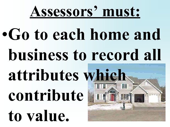 Assessors’ must: • Go to each home and business to record all attributes which