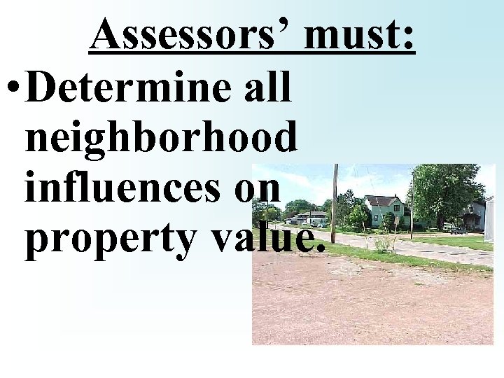 Assessors’ must: • Determine all neighborhood influences on property value. 