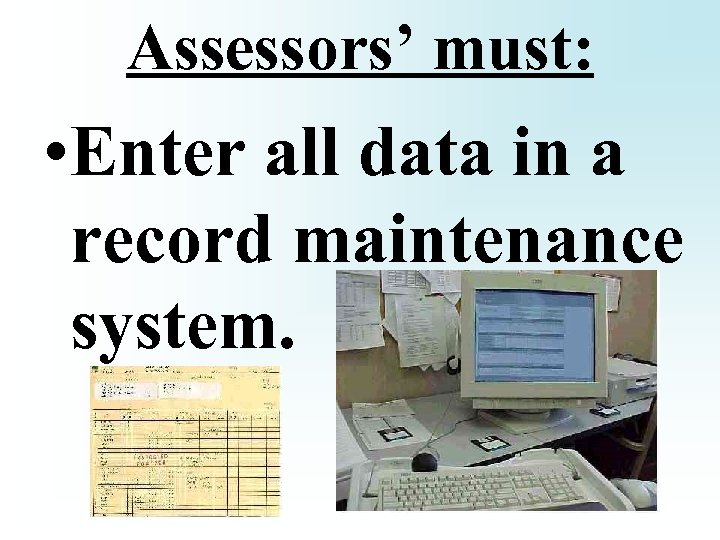 Assessors’ must: • Enter all data in a record maintenance system. 
