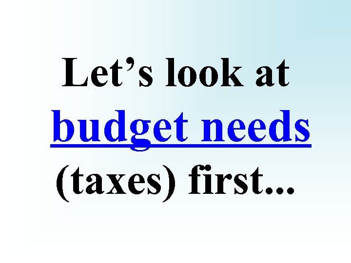 Let’s look at budget needs (taxes) first. . . 
