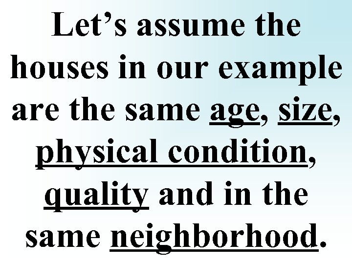 Let’s assume the houses in our example are the same age, size, physical condition,