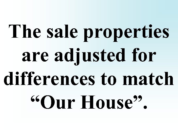 The sale properties are adjusted for differences to match “Our House”. 