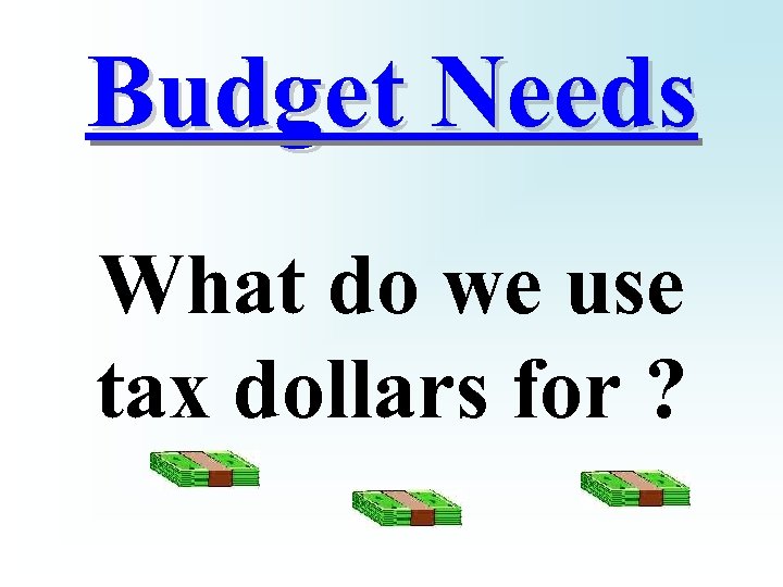 Budget Needs What do we use tax dollars for ? 