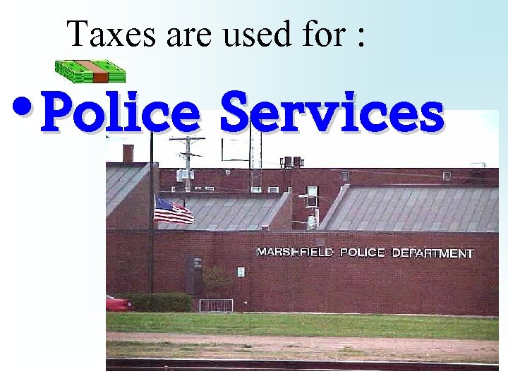 Taxes are used for : • Police Services 