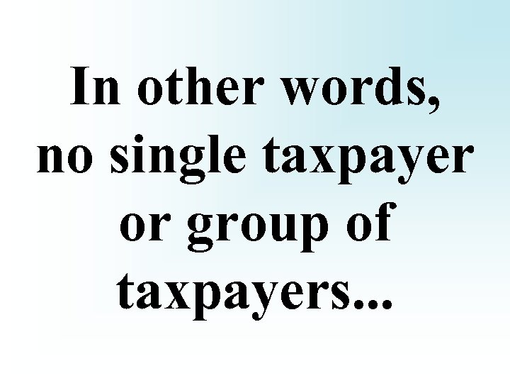 In other words, no single taxpayer or group of taxpayers. . . 