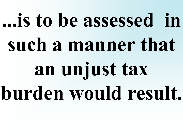 . . . is to be assessed in such a manner that an unjust