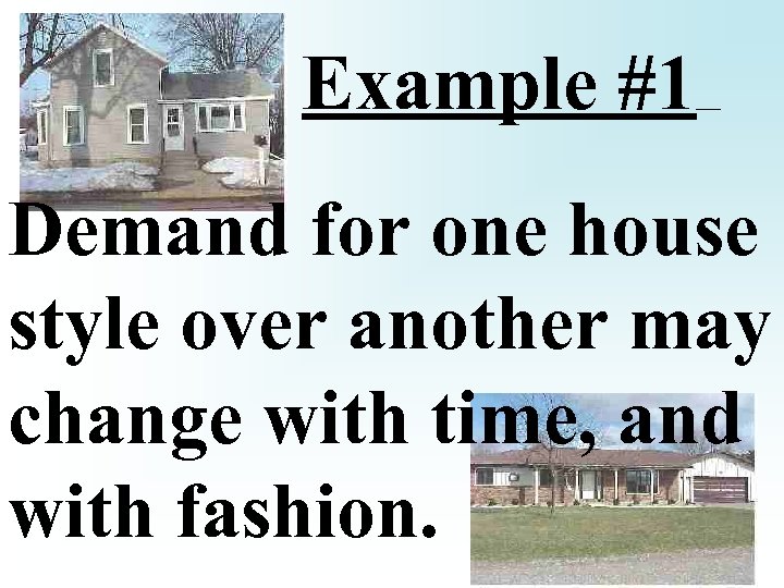 Example #1 Demand for one house style over another may change with time, and