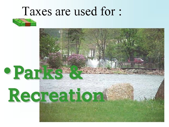 Taxes are used for : • Parks & Recreation 