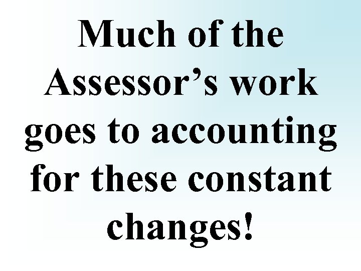 Much of the Assessor’s work goes to accounting for these constant changes! 