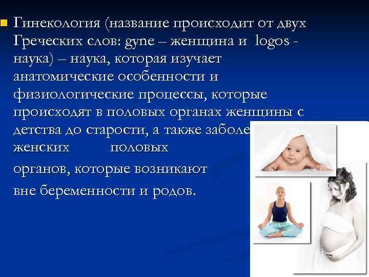 n Гинекология (название происходит от двух Греческих слов: gyne – женщина и logos наука)
