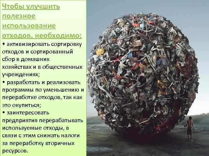 Чтобы улучшить полезное использование отходов, необходимо: • активизировать сортировку отходов и сортированный сбор в