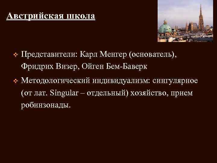 Австрийская школа v Представители: Карл Менгер (основатель), Фридрих Визер, Ойген Бем-Баверк v Методологический индивидуализм: