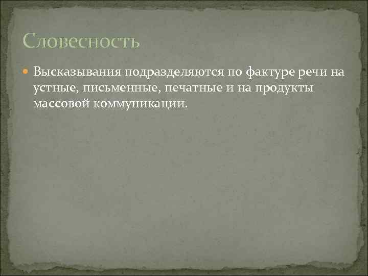 Словесность Высказывания подразделяются по фактуре речи на устные, письменные, печатные и на продукты массовой