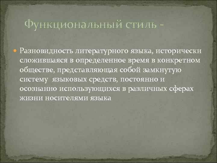 Функциональный стиль Разновидность литературного языка, исторически сложившаяся в определенное время в конкретном обществе, представляющая