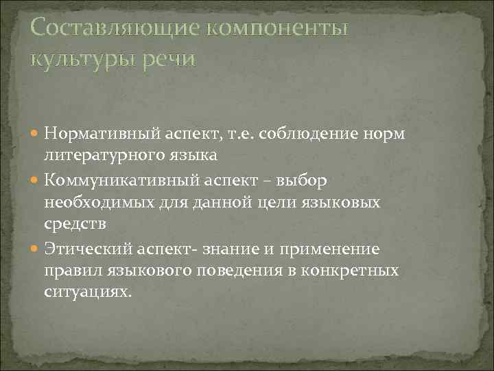 Составляющие компоненты культуры речи Нормативный аспект, т. е. соблюдение норм литературного языка Коммуникативный аспект