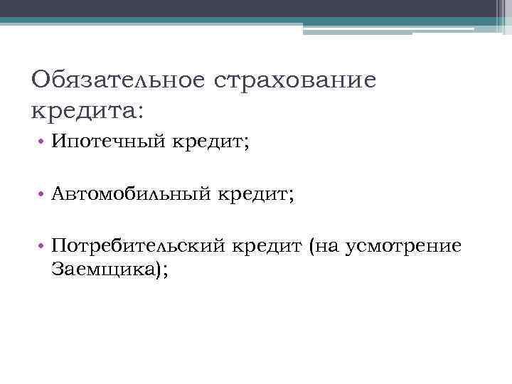 Обязательное страхование кредита: • Ипотечный кредит; • Автомобильный кредит; • Потребительский кредит (на усмотрение
