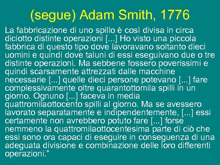(segue) Adam Smith, 1776 La fabbricazione di uno spillo è così divisa in circa
