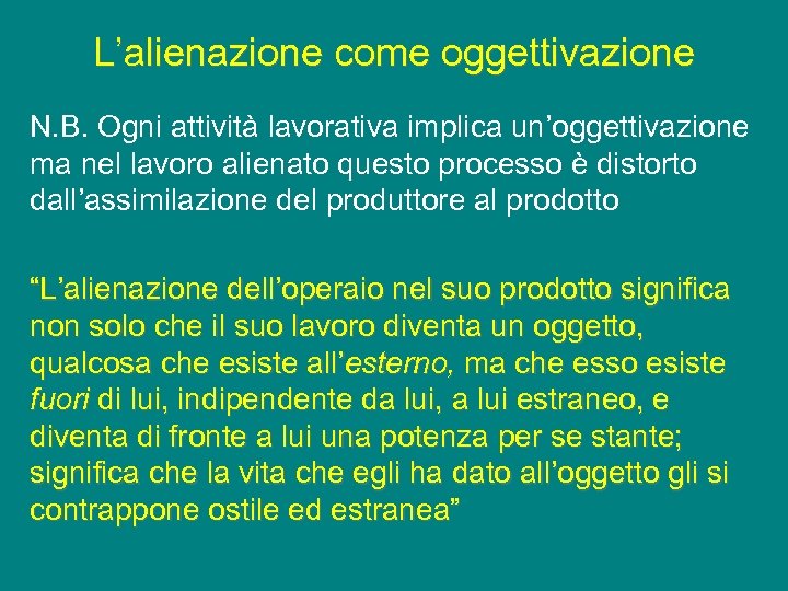 L’alienazione come oggettivazione N. B. Ogni attività lavorativa implica un’oggettivazione ma nel lavoro alienato