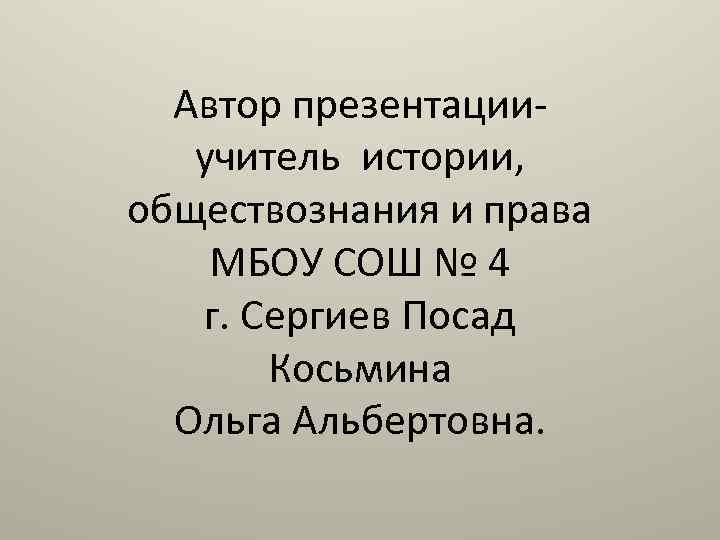 Автор презентацииучитель истории, обществознания и права МБОУ СОШ № 4 г. Сергиев Посад Косьмина