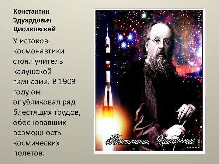 Константин Эдуардович Циолковский У истоков космонавтики стоял учитель калужской гимназии. В 1903 году он