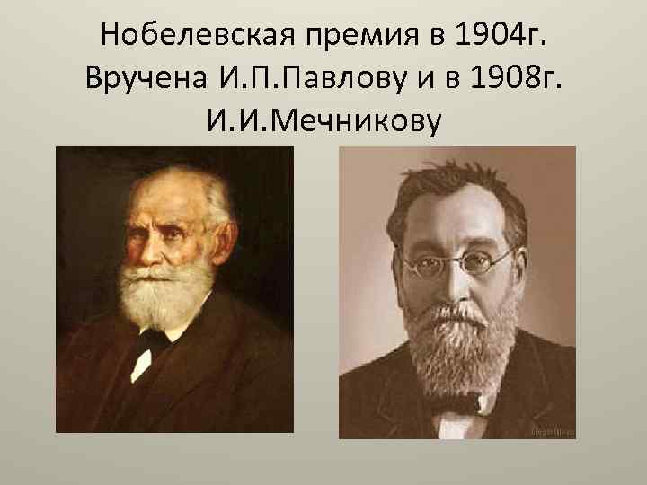 Нобелевская премия в 1904 г. Вручена И. П. Павлову и в 1908 г. И.