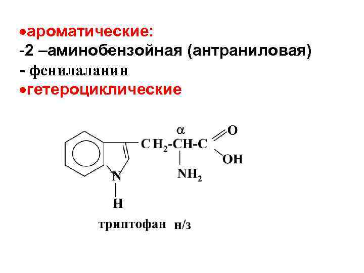  ароматические: -2 –аминобензойная (антраниловая) - фенилаланин гетероциклические 