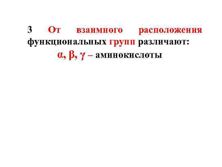 3 От взаимного расположения функциональных групп различают: α, β, γ – аминокислоты 