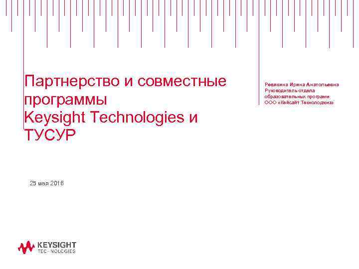 Партнерство и совместные программы Keysight Technologies и ТУСУР 25 мая 2016 Ревякина Ирина Анатольевна