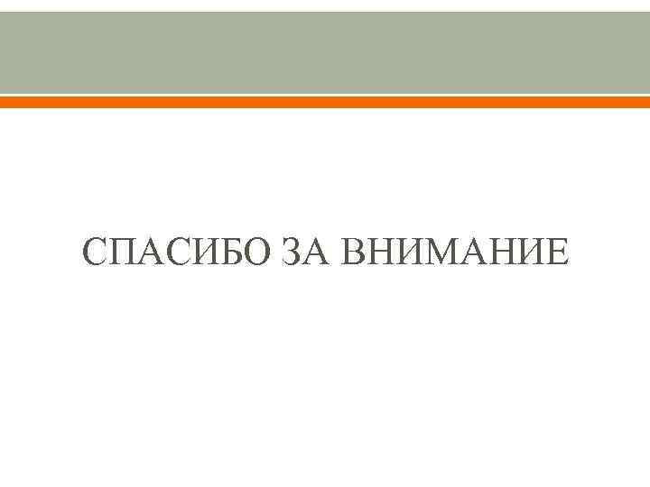 СПАСИБО ЗА ВНИМАНИЕ 