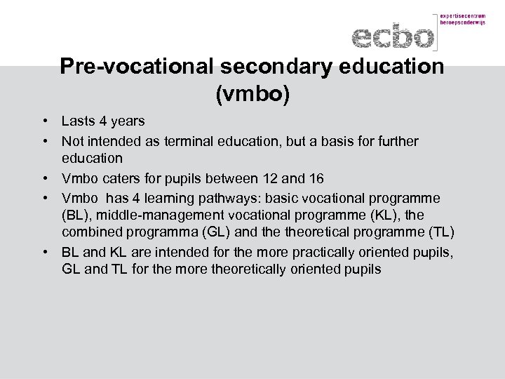 Pre-vocational secondary education (vmbo) • Lasts 4 years • Not intended as terminal education,
