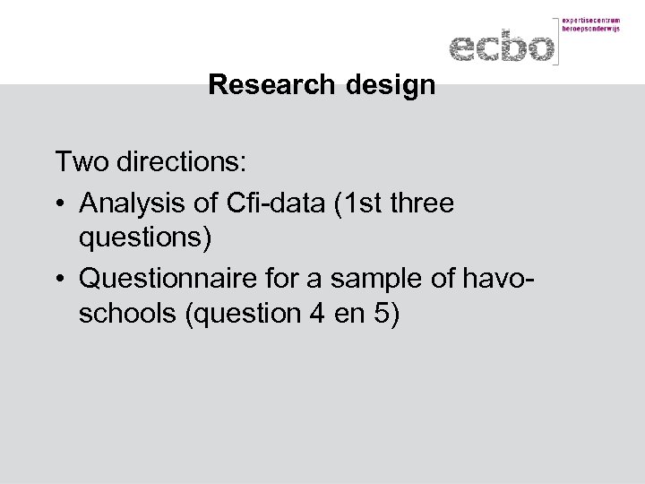 Research design Two directions: • Analysis of Cfi-data (1 st three questions) • Questionnaire