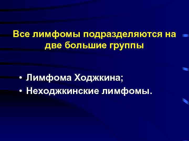 Все лимфомы подразделяются на две большие группы • Лимфома Ходжкина; • Неходжкинские лимфомы. 
