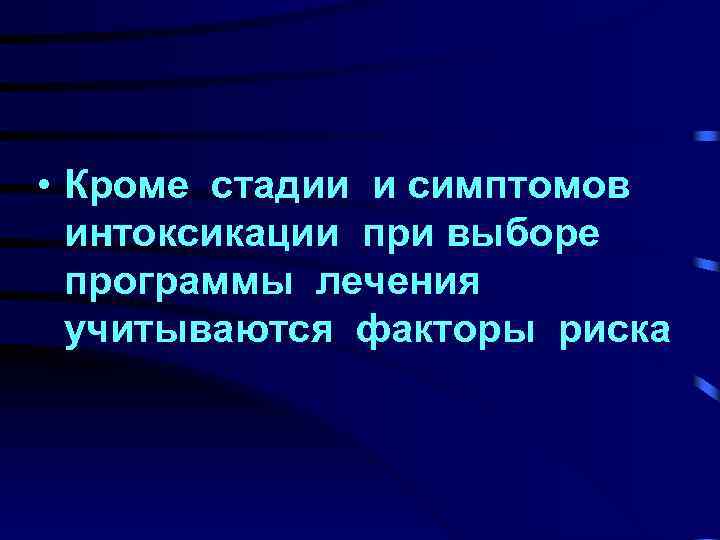  • Кроме стадии и симптомов интоксикации при выборе программы лечения учитываются факторы риска