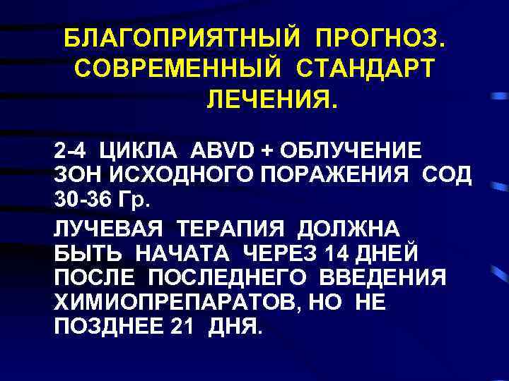 БЛАГОПРИЯТНЫЙ ПРОГНОЗ. СОВРЕМЕННЫЙ СТАНДАРТ ЛЕЧЕНИЯ. 2 -4 ЦИКЛА ABVD + ОБЛУЧЕНИЕ ЗОН ИСХОДНОГО ПОРАЖЕНИЯ