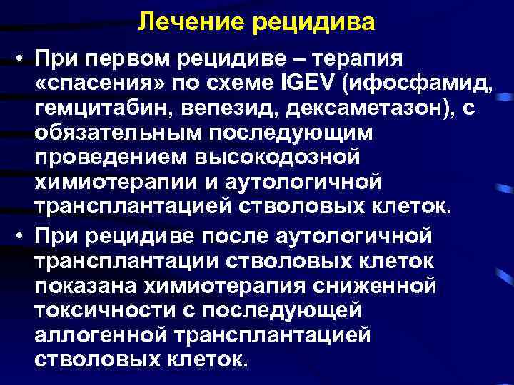 Лечение рецидива • При первом рецидиве – терапия «спасения» по схеме IGEV (ифосфамид, гемцитабин,