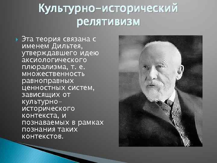 Культурно-исторический релятивизм Эта теория связана с именем Дильтея, утверждавшего идею аксиологического плюрализма, т. е.