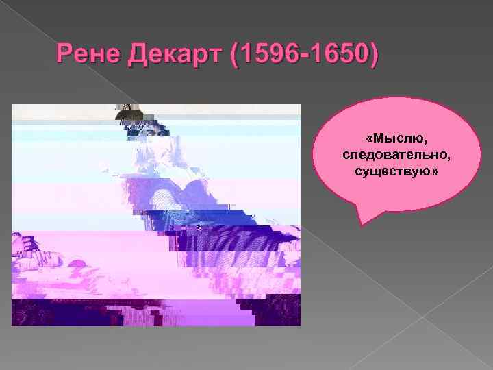 Рене Декарт (1596 -1650) «Мыслю, следовательно, существую» 