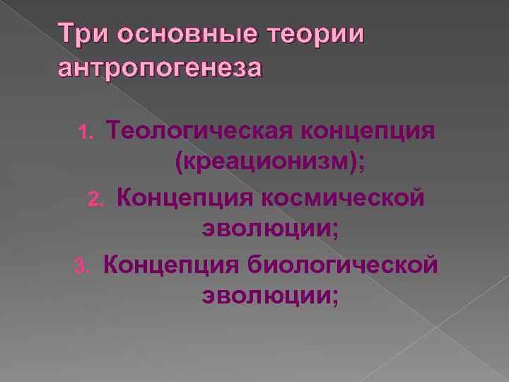 Три основные теории антропогенеза Теологическая концепция (креационизм); 2. Концепция космической эволюции; 3. Концепция биологической