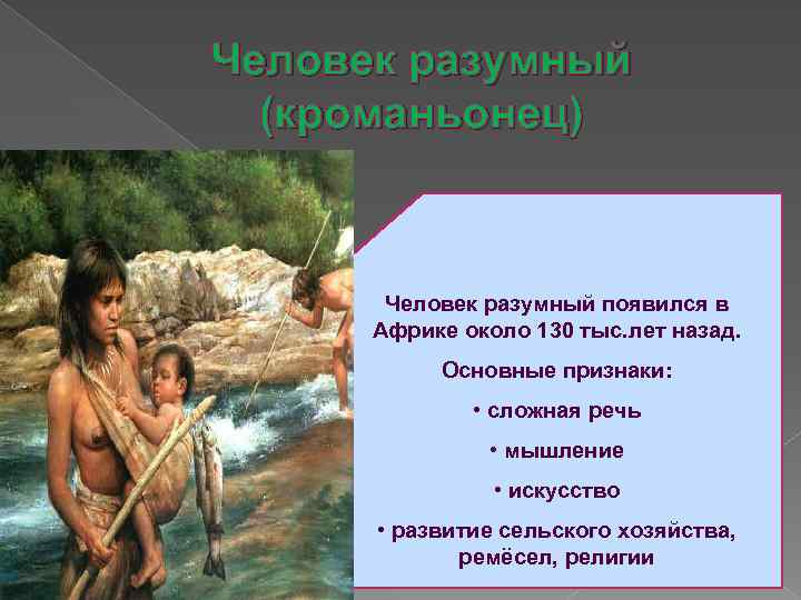 Человек разумный (кроманьонец) Человек разумный появился в Африке около 130 тыс. лет назад. Основные