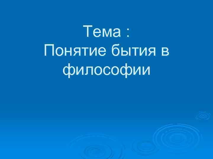 Тема : Понятие бытия в философии 