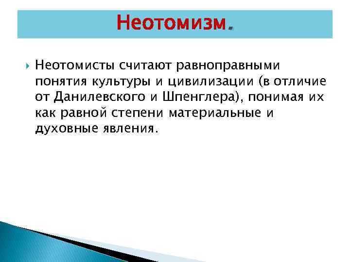 Неотомизм. Неотомисты считают равноправными понятия культуры и цивилизации (в отличие от Данилевского и Шпенглера),