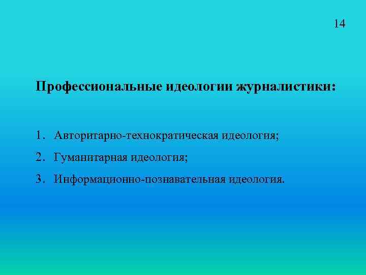 14 Профессиональные идеологии журналистики: 1. Авторитарно-технократическая идеология; 2. Гуманитарная идеология; 3. Информационно-познавательная идеология. 