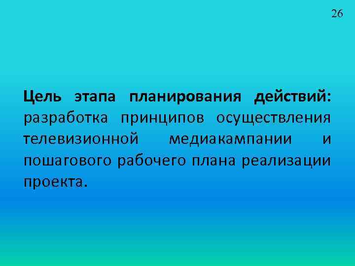 26 Цель этапа планирования действий: разработка принципов осуществления телевизионной медиакампании и пошагового рабочего плана