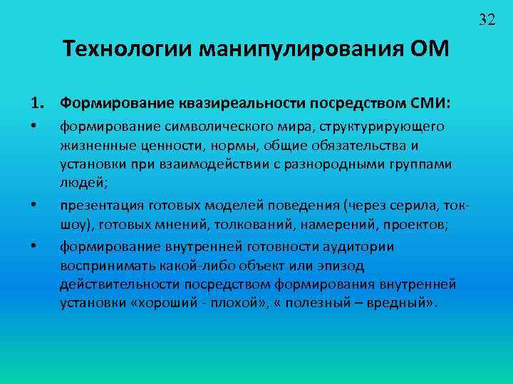 32 Технологии манипулирования ОМ 1. Формирование квазиреальности посредством СМИ: • • • формирование символического