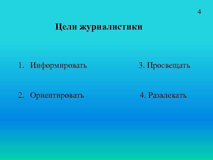 4 Цели журналистики 1. Информировать 3. Просвещать 2. Ориентировать 4. Развлекать 