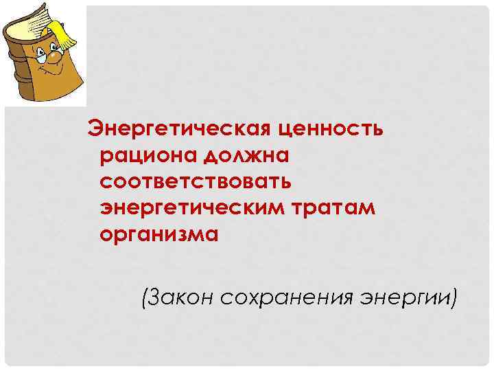 Энергетическая ценность рациона должна соответствовать энергетическим тратам организма (Закон сохранения энергии) 